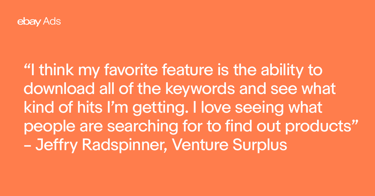 “I think my favorite feature is the ability to download all of the keywords and see what kind of hits I’m getting. I love seeing what people are searching for to find out products” – Jeffry Radspinner, Venture Surplus
